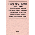 Have You Heard This One? - Best Scottish, Jewish and Irish Jokes - A Picked Collection of Really Funny Stories about These Delightful Folk