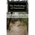 The Pathology of Emotions: A deeper look into the source of bad decisions and dysfunctional relationships