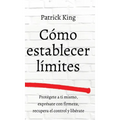 Cómo establecer límites: Protégete a ti mismo, exprésate con firmeza, recupera el control y libérate