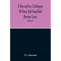 A Descriptive Catalogue Of Rare And Unedited Roman Coins: From The Earliest Period Of The Roman Coinage, To The Extinction Of The Empire Under Constan