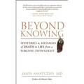 Beyond Knowing: Mysteries and Messages of Death and Life from a Forensic Pathologist