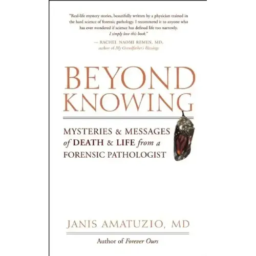 Beyond Knowing: Mysteries and Messages of Death and Life from a Forensic Pathologist