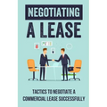 Negotiating A Lease: Tactics To Negotiate A Commercial Lease Successfully: Steps To Negotiate A Commercial Lease Effectively
