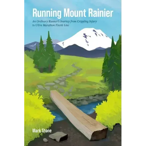 Running Mount Rainier: An Ordinary Runner's Journey from Crippling Injury to Ultra Marathon Finish Line