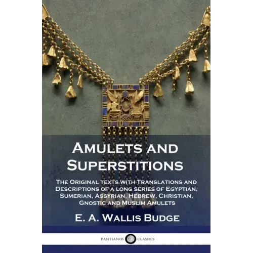 Amulets and Superstitions: The Original texts with Translations and Descriptions of a long series of Egyptian, Sumerian, Assyrian, Hebrew, Christ