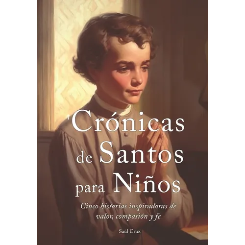 Crónicas de Santos para Niños: Cinco historias inspiradoras de valor, compasión y fe