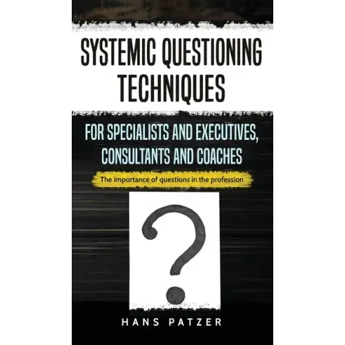 Systemic Questioning Techniques for Specialists and Executives, Consultants and Coaches: The importance of questions in the profession