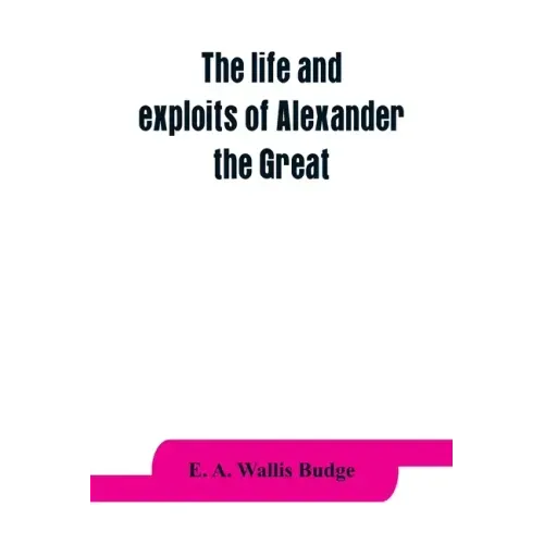 The life and exploits of Alexander the Great: being a series of translations of the Ethiopic histories of Alexander by the Pseudo-Callisthenes and oth