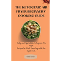 The Ketogenic Air Fryer Beginner's Cooking Guide: Tasty and Affordable Ketogenic Air Fryer Recipes to Start Your Day with the Right Foot
