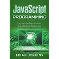 JavaScript Programming: A Step-By-Step Guide for Absolute Beginners