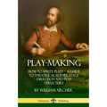 Play-Making: How to Write Plays - A Guide to Theatrical Scenes, Stage Direction and Play Structure