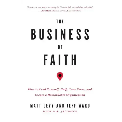 The Business of Faith: How to Lead Yourself, Unify Your Team and Create a Remarkable Organization