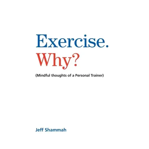 Exercise. Why?: (Mindful thoughts of a Personal Trainer)
