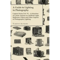 A Guide to Lighting in Photography - Camera Series Vol. VI. - A Selection of Classic Articles on Artificial Light, Reflectors, Filters and Other Aspec