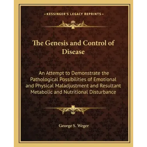 The Genesis and Control of Disease: An Attempt to Demonstrate the Pathological Possibilities of Emotional and Physical Maladjustment and Resultant Met