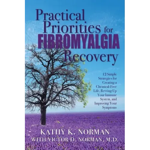 Practical Priorities for Fibromyalgia Recovery: 12 Simple Strategies for Creating a Chemical-Free Life, Revving Up Your Immune System, and Improving Y