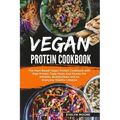 Vegan Protein Cookbook: The Plant Based Vegan Protein Cookbook with High Protein Tasty Meals And Snacks For Athletes, Bodybuilders and an Ever