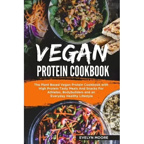 Vegan Protein Cookbook: The Plant Based Vegan Protein Cookbook with High Protein Tasty Meals And Snacks For Athletes, Bodybuilders and an Ever