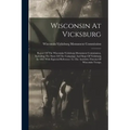 Wisconsin At Vicksburg: Report Of The Wisconsin-vicksburg Monument Commission, Including The Story Of The Campaign And Siege Of Vicksburg In 1