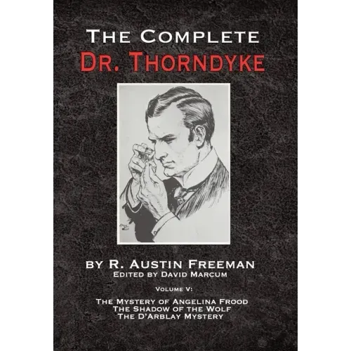 The Complete Dr. Thorndyke - Volume V: The Mystery of Angelina Frood, The Shadow of the Wolf and The D'Arblay Mystery