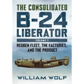 The Consolidated B-24 Liberator: Reuben Fleet, the Factories, and the Product