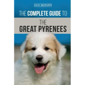 The Complete Guide to the Great Pyrenees: Selecting, Training, Feeding, Loving, and Raising your Great Pyrenees Successfully from Puppy to Old Age