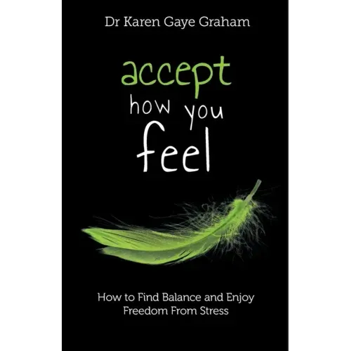 Accept How You Feel: How to Find Balance and Enjoy Freedom from Stress