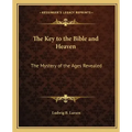 The Key to the Bible and Heaven: The Mystery of the Ages Revealed