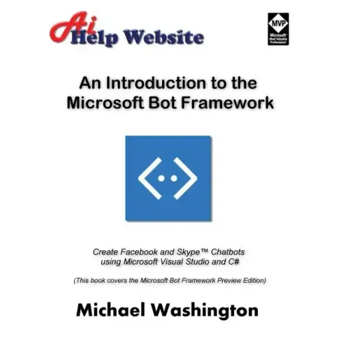An Introduction to the Microsoft Bot Framework: Create Facebook and Skype Chatbots using Microsoft Visual Studio and C#