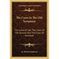 The Cross in the Old Testament: The Cross of Job; The Cross of the Servant and the Cross of Jeremiah