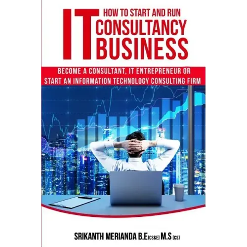 How to Start and Run an IT Consultancy Business: Become a Consultant, IT Entrepreneur or Start an Information Technology Consulting Firm