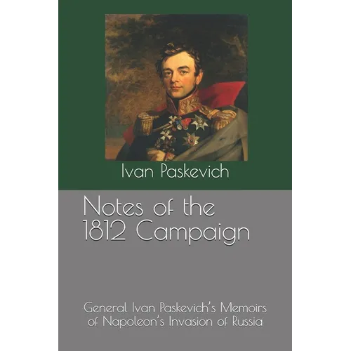 Notes of the 1812 Campaign: General Ivan Paskevich's Memoirs of Napoleon's Invasion of Russia