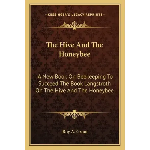 The Hive and the Honeybee: A New Book on Beekeeping to Succeed the Book Langstroth on the Hive and the Honeybee