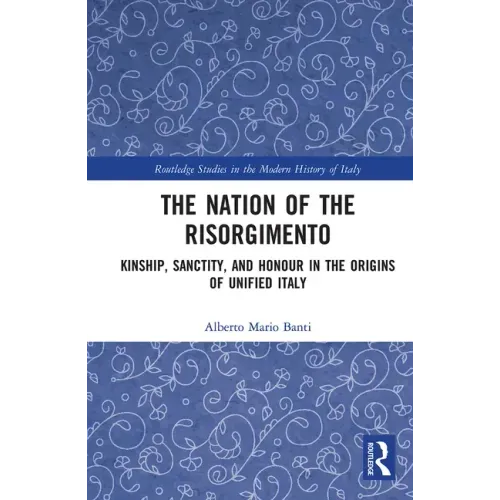 The Nation of the Risorgimento: Kinship, Sanctity, and Honour in the Origins of Unified Italy