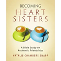 Becoming Heart Sisters - Women's Bible Study Participant Workbook: A Bible Study on Authentic Friendships