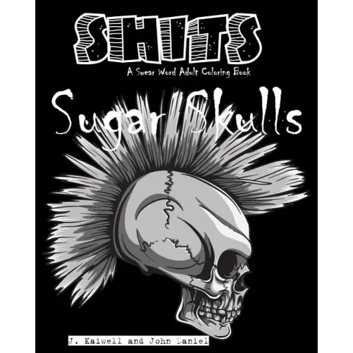 Sugar Skulls Shits: A Swear Word Adult Coloring Book: Adult Swear Word Coloring Book for Stress Relief and Funny Phrases
