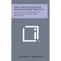 New Encyclopedia of Machine Shop Practice: A Guide to the Principles and Practice of Machine Shop Procedure