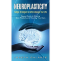 Neuroplasticity: Simple Strategies to Better Manage Your Life (Newest Guide to Working Brain Plasticity and Rewiring Your Brain)