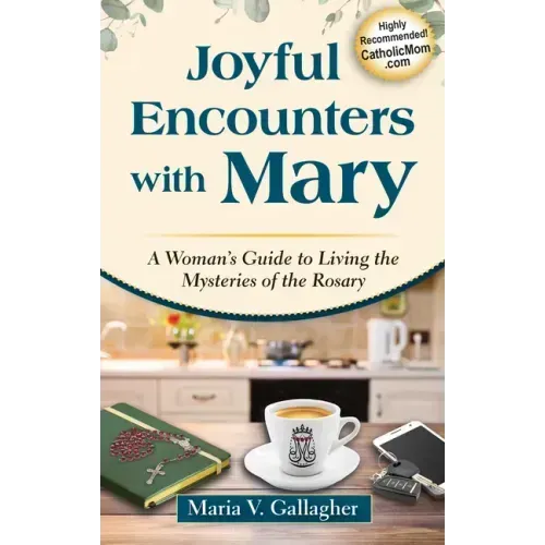 Joyful Encounters with Mary: A Woman's Guide to Living the Mysteries of the Rosary