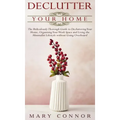 Declutter your Home: The Ridiculously Thorough Guide to Decluttering Your Home, Organizing Your Work Space and Living the Minimalist Lifest