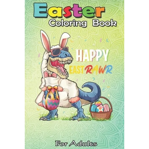 Easter Coloring Book For Adults: Dinosaur Easter Day Happy East Rawr T-rex Gift Kid Boys Girl An Adult Easter Coloring Book For Teens & Adults - Great