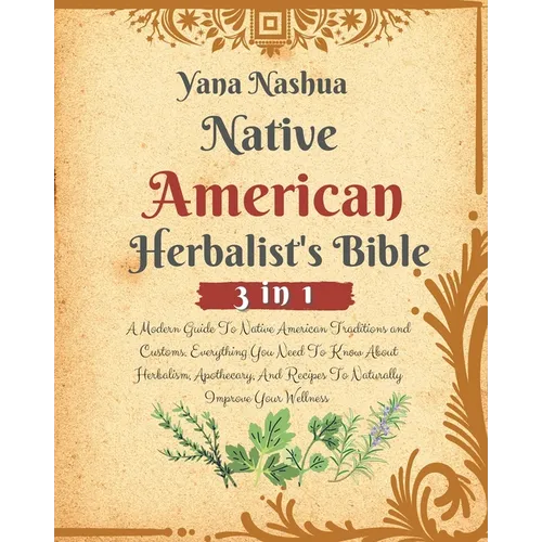 Native American Herbalist's Bible: A Modern Guide To Native American Traditions and Customs. Everything You Need To Know About Herbalism, Apothecary,