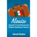 Mexico: Spanish Travel Phrases for English Speaking Travelers: The most useful 1.000 phrases to get around when travelling in México