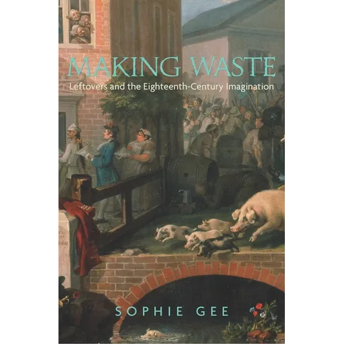 Making Waste: Leftovers and the Eighteenth-Century Imagination