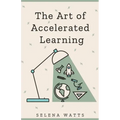 The Art of Accelerated Learning: Proven Scientific Strategies for Speed Reading, Faster Learning and Unlocking Your Full Potential
