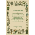 Floriculture - A Book of Reference for Amateur and Professional Gardeners with Practical Suggestions on the Cultivation of Flowers Generally and Conci