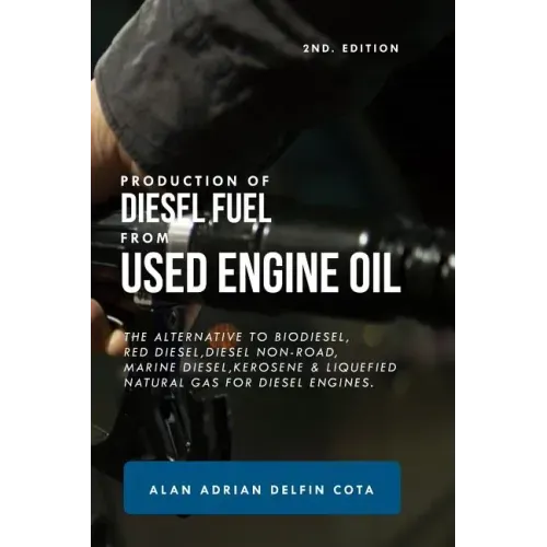 Production of Diesel Fuel from Used Engine Oil 2nd Edition: The Alternative to Biodiesel, Red Diesel, Diesel Non-Road, Marine Diesel, Kerosene & Lique