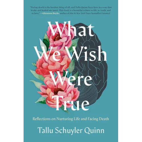 What We Wish Were True: Reflections on Nurturing Life and Facing Death