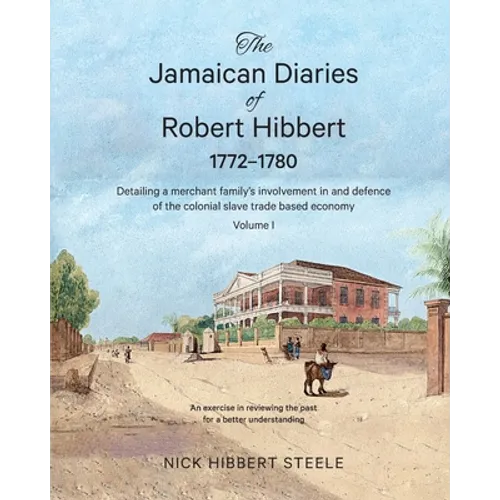 The Jamaican Diaries of Robert Hibbert 1772-1780: Detailing a merchant family's involvement in and defence of the colonial slave trade based economy