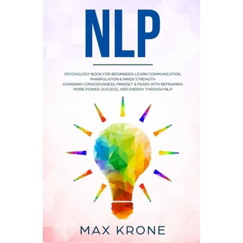 Nlp: Psychology book for beginners! Learn communication, manipulation & inner strength - Changing consciousness, mindset &